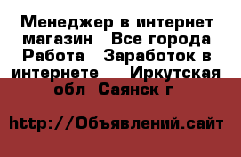 Менеджер в интернет-магазин - Все города Работа » Заработок в интернете   . Иркутская обл.,Саянск г.